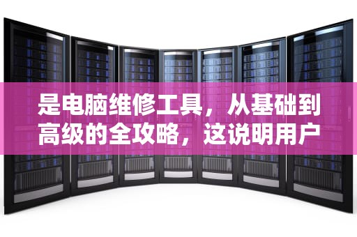 是电脑维修工具，从基础到高级的全攻略，这说明用户希望文章既有基础也有进阶内容。文章内容部分需要详细，所以我要确保涵盖各个方面，从工具的介绍到实际应用，再到故障排查和安全注意事项。电脑维修工具有哪些