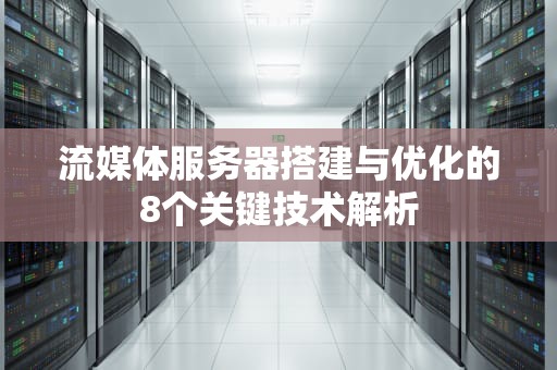流媒体服务器搭建与优化的8个关键技术解析
