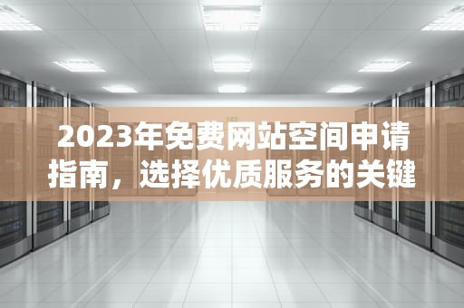 2023年免费网站空间申请指南，选择优质服务的关键点，免费网站空间申请怎么写