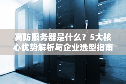 高防服务器是什么？5大核心优势解析与企业选型指南