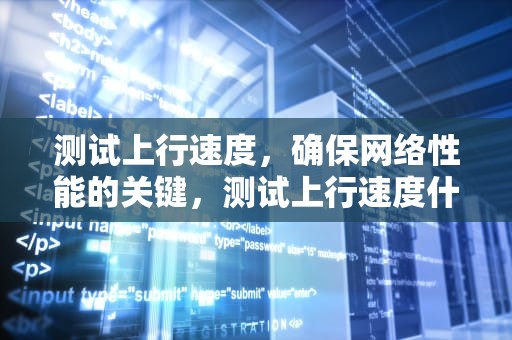 测试上行速度，确保网络性能的关键，测试上行速度什么网站