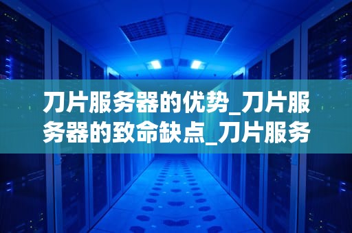 刀片服务器的优势_刀片服务器的致命缺点_刀片服务器的优势与应用