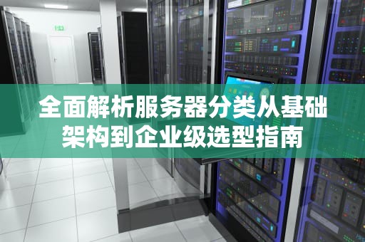 全面解析服务器分类从基础架构到企业级选型指南