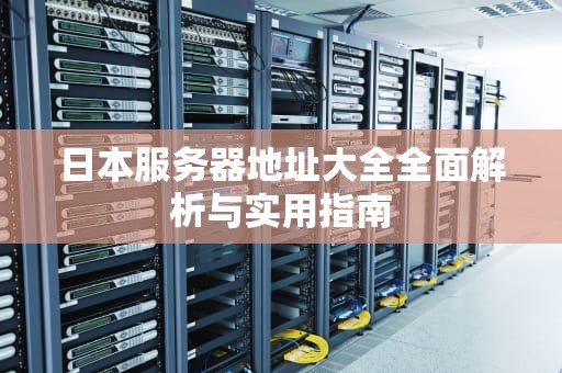 日本服务器地址大全全面解析与实用指南