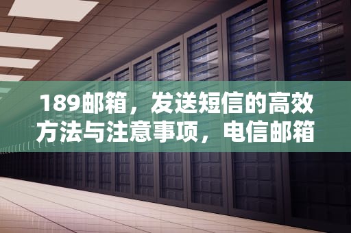 189邮箱，发送短信的高效方法与注意事项，电信邮箱发短信