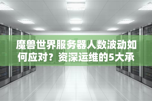 魔兽世界服务器人数波动如何应对？资深运维的5大承载优化方案