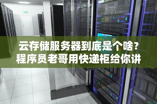云存储服务器到底是个啥？程序员老哥用快递柜给你讲明白了