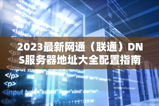 2023最新网通（联通）DNS服务器地址大全配置指南与常见问题解答