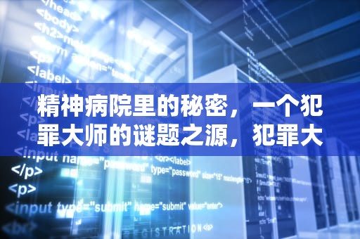 精神病院里的秘密，一个犯罪大师的谜题之源，犯罪大师精神病院的秘密在哪