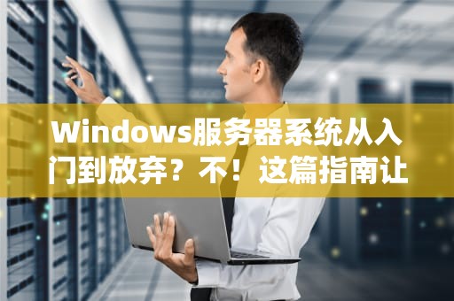 Windows服务器系统从入门到放弃？不！这篇指南让你轻松hold住！