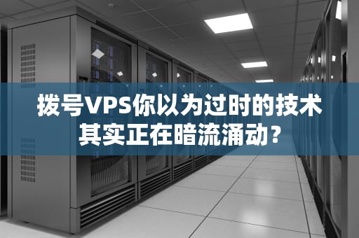 拨号VPS你以为过时的技术其实正在暗流涌动？