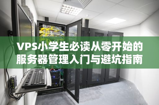 VPS小学生必读从零开始的服务器管理入门与避坑指南