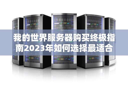我的世界服务器购买终极指南2023年如何选择最适合的Minecraft主机