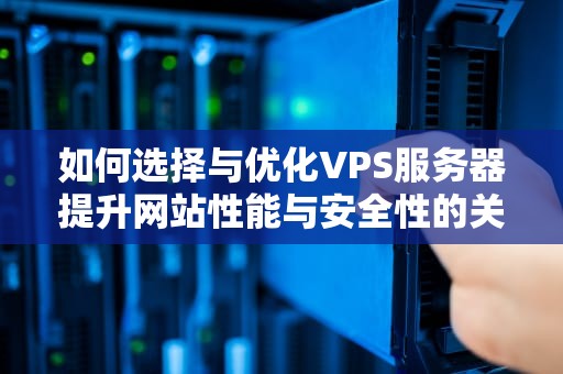 如何选择与优化VPS服务器提升网站性能与安全性的关键步骤
