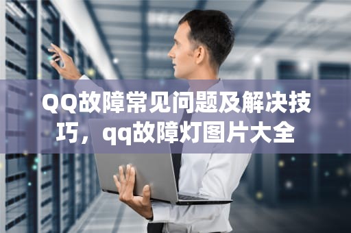 QQ故障常见问题及解决技巧，qq故障灯图片大全