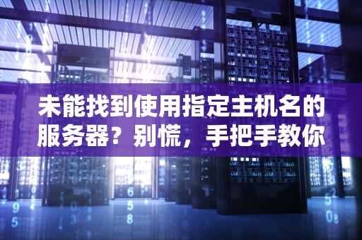 未能找到使用指定主机名的服务器？别慌，手把手教你排查与解决！