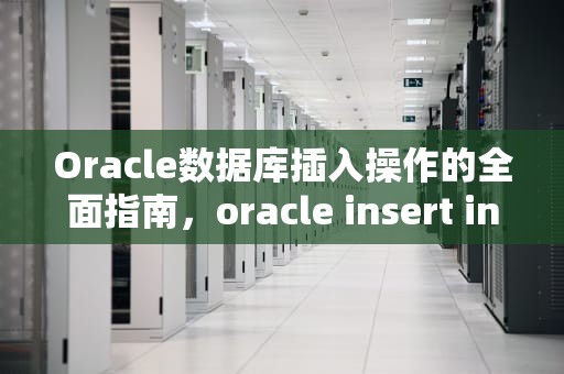 Oracle数据库插入操作的全面指南，oracle insert into values 多行