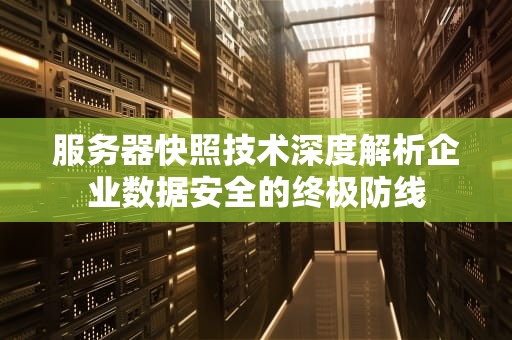 服务器快照技术深度解析企业数据安全的终极防线