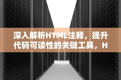 深入解析HTML注释，提升代码可读性的关键工具，HTMl注释快捷