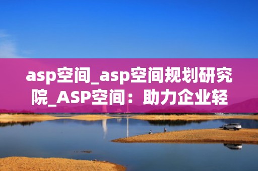 asp空间_asp空间规划研究院_ASP空间：助力企业轻松搭建网站