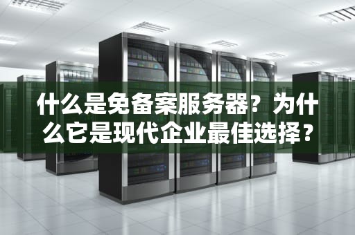 什么是免备案服务器？为什么它是现代企业最佳选择？大陆免备案服务器