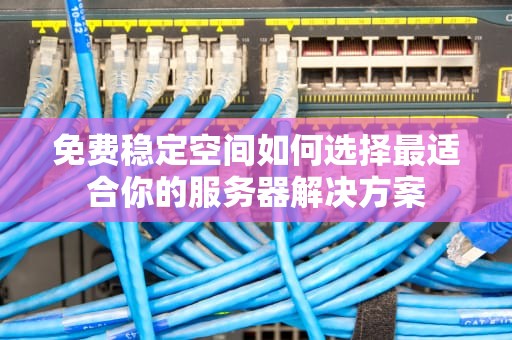 免费稳定空间如何选择最适合你的服务器解决方案