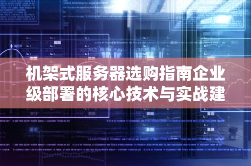 机架式服务器选购指南企业级部署的核心技术与实战建议