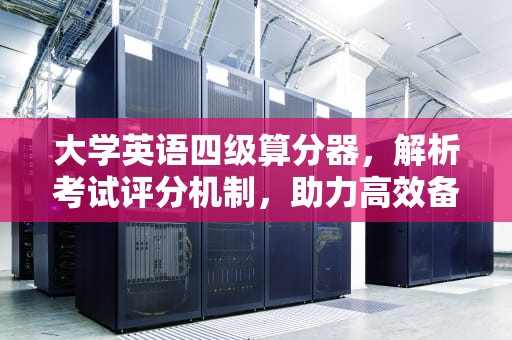 大学英语四级算分器，解析考试评分机制，助力高效备考，大学英语四级算分器在线