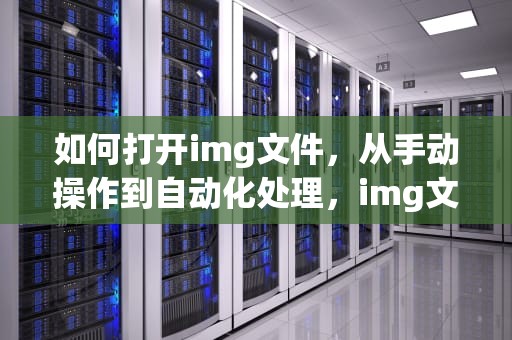 如何打开img文件，从手动操作到自动化处理，img文件如何打开文件后缀