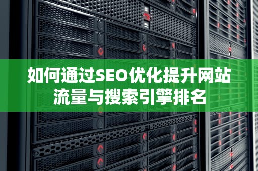 如何通过SEO优化提升网站流量与搜索引擎排名 如何通过SEO优化提升网站流量与搜索引擎排名