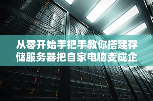 从零开始手把手教你搭建存储服务器把自家电脑变成企业级数据仓库是种什么体验？