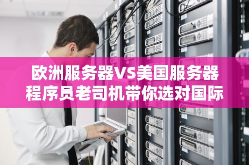 欧洲服务器VS美国服务器程序员老司机带你选对国际航班