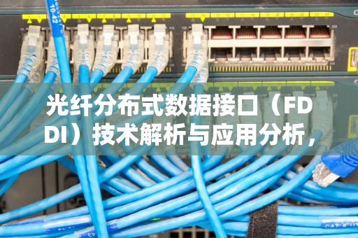 光纤分布式数据接口（FDDI）技术解析与应用分析，fddi是什么网络