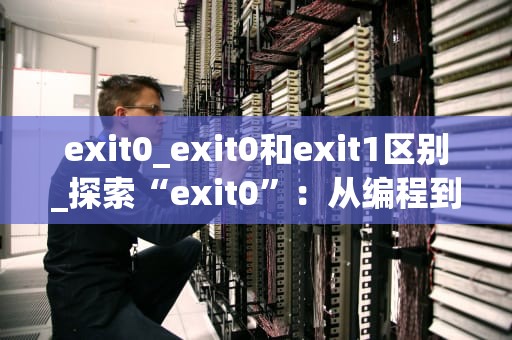 exit0_exit0和exit1区别_探索“exit0”：从编程到生活哲学