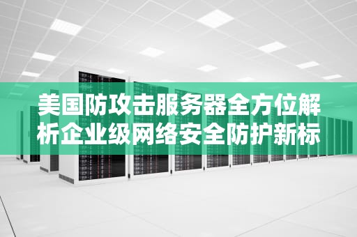 美国防攻击服务器全方位解析企业级网络安全防护新标准