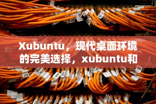 Xubuntu，现代桌面环境的完美选择，xubuntu和ubuntu区别