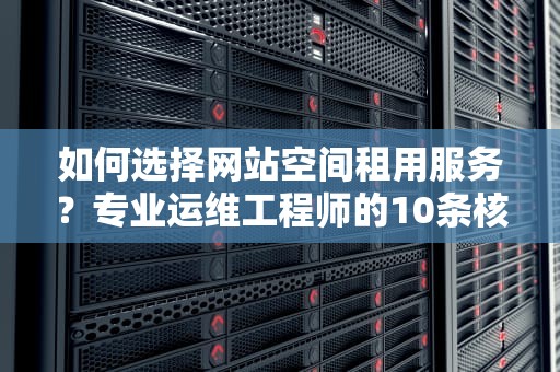 如何选择网站空间租用服务？专业运维工程师的10条核心建议