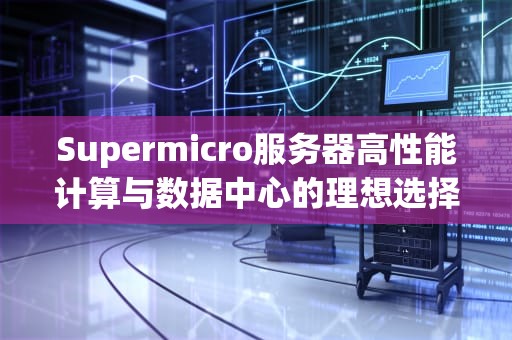 Supermicro服务器高性能计算与数据中心的理想选择
