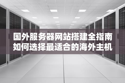 国外服务器网站搭建全指南如何选择最适合的海外主机服务？