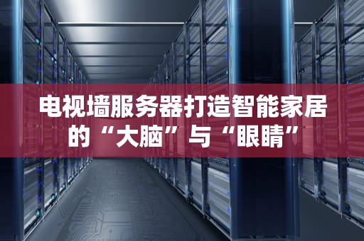 电视墙服务器打造智能家居的“大脑”与“眼睛”