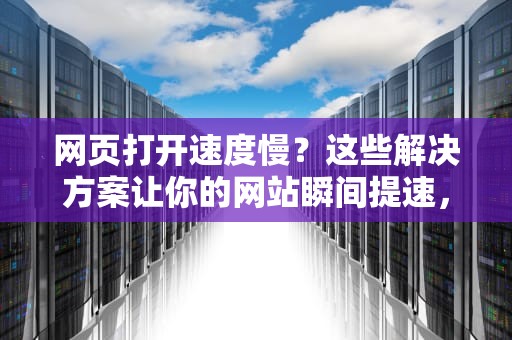 网页打开速度慢?这些解决方案让你的网站瞬间提速,网页打开速度很慢,网速没问题 网页打开速度慢?这些解决方案让你的网站瞬间提速,网页打开速度很慢,网速没问题