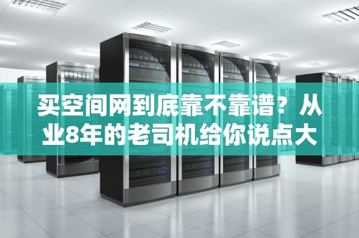 买空间网到底靠不靠谱？从业8年的老司机给你说点大实话