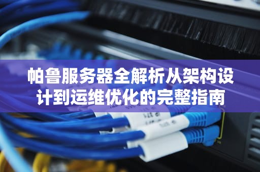 帕鲁服务器全解析从架构设计到运维优化的完整指南