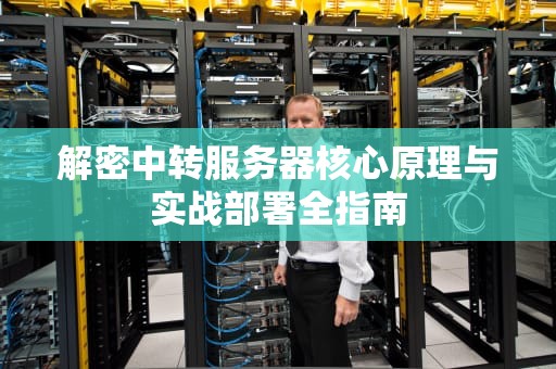 解密中转服务器核心原理与实战部署全指南