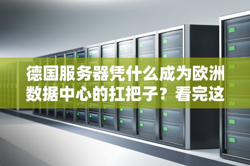 德国服务器凭什么成为欧洲数据中心的扛把子？看完这篇你就知道老铁多靠谱了