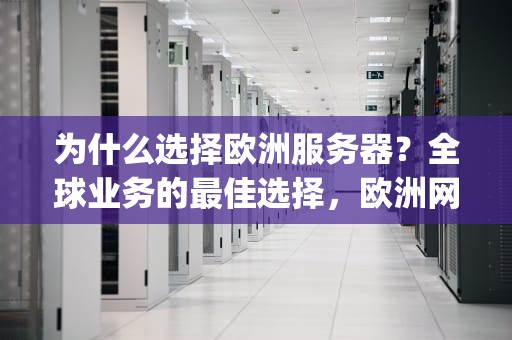 为什么选择欧洲服务器？全球业务的最佳选择，欧洲网站服务器ip