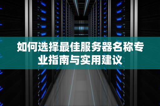 如何选择最佳服务器名称专业指南与实用建议