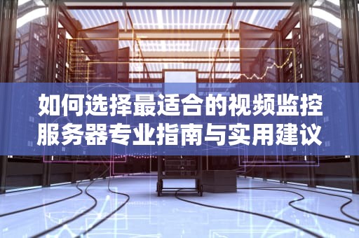 如何选择最适合的视频监控服务器专业指南与实用建议
