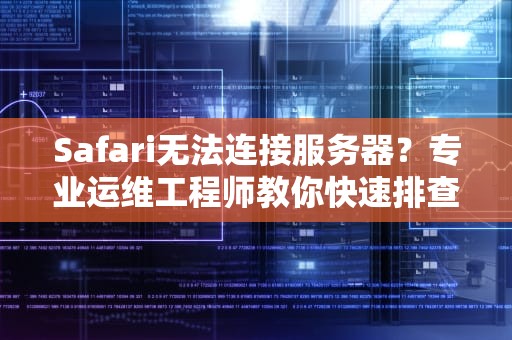 Safari无法连接服务器？专业运维工程师教你快速排查与解决