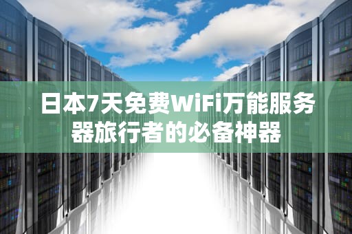 日本7天免费WiFi万能服务器旅行者的必备神器